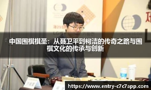 中国围棋棋圣：从聂卫平到柯洁的传奇之路与围棋文化的传承与创新