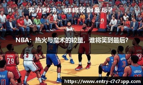 NBA：热火与魔术的较量，谁将笑到最后？