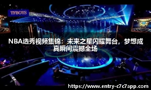 NBA选秀视频集锦：未来之星闪耀舞台，梦想成真瞬间震撼全场