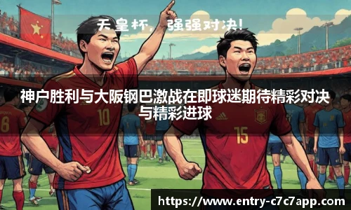 神户胜利与大阪钢巴激战在即球迷期待精彩对决与精彩进球