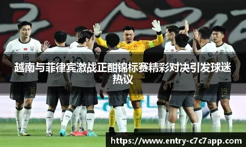 越南与菲律宾激战正酣锦标赛精彩对决引发球迷热议