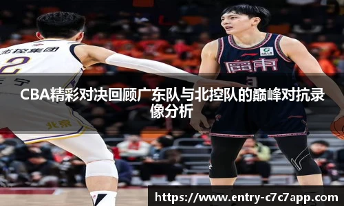 CBA精彩对决回顾广东队与北控队的巅峰对抗录像分析