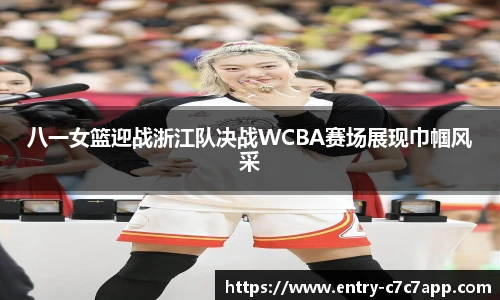 八一女篮迎战浙江队决战WCBA赛场展现巾帼风采