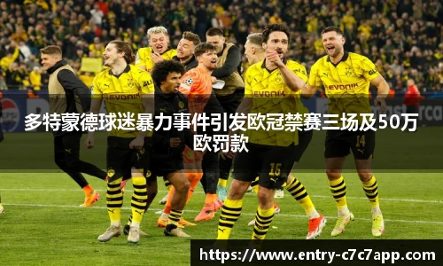 多特蒙德球迷暴力事件引发欧冠禁赛三场及50万欧罚款