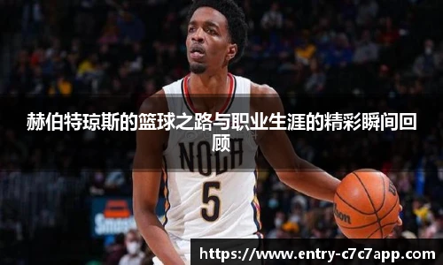 赫伯特琼斯的篮球之路与职业生涯的精彩瞬间回顾