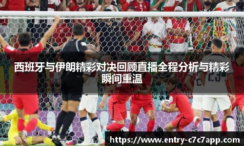 西班牙与伊朗精彩对决回顾直播全程分析与精彩瞬间重温