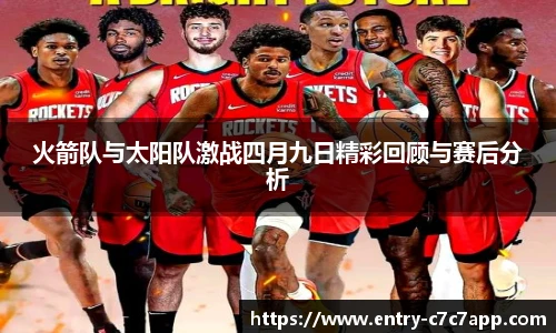 火箭队与太阳队激战四月九日精彩回顾与赛后分析