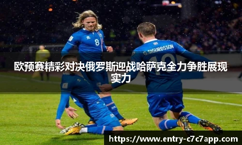 欧预赛精彩对决俄罗斯迎战哈萨克全力争胜展现实力